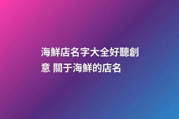 海鮮店名字大全好聽創意 關于海鮮的店名-第1張-店鋪起名-玄機派